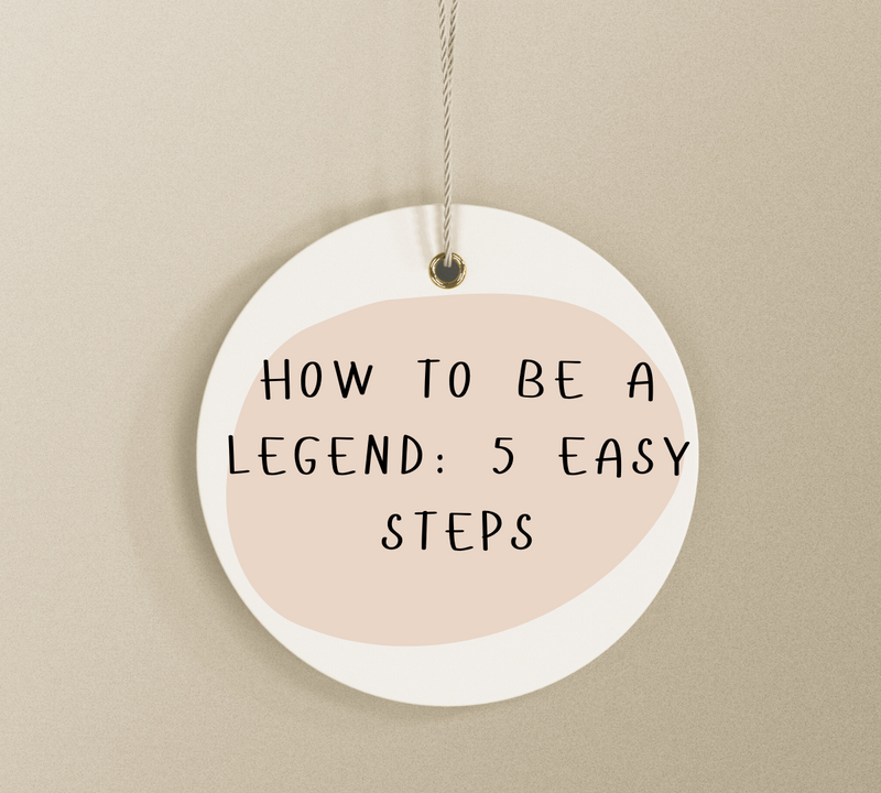 How To Be A Legend: 5 Easy Steps!